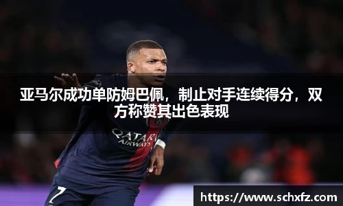 亚马尔成功单防姆巴佩，制止对手连续得分，双方称赞其出色表现