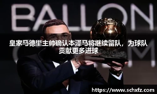 皇家马德里主帅确认本泽马将继续留队，为球队贡献更多进球