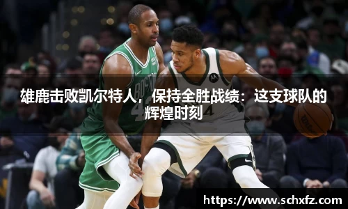 雄鹿击败凯尔特人，保持全胜战绩：这支球队的辉煌时刻