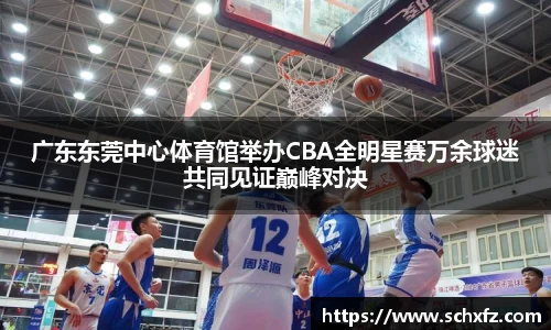 广东东莞中心体育馆举办CBA全明星赛万余球迷共同见证巅峰对决