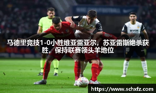 马德里竞技1-0小胜维亚雷亚尔，苏亚雷斯绝杀获胜，保持联赛领头羊地位