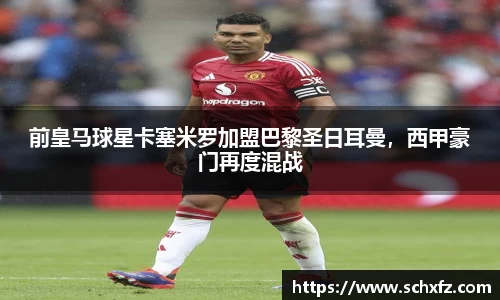 前皇马球星卡塞米罗加盟巴黎圣日耳曼，西甲豪门再度混战