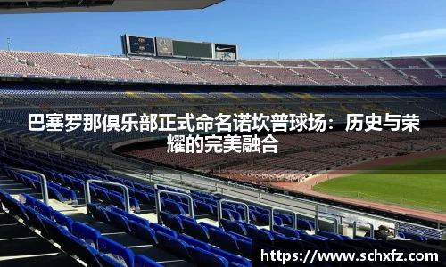 巴塞罗那俱乐部正式命名诺坎普球场：历史与荣耀的完美融合