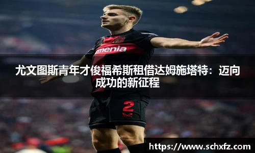 尤文图斯青年才俊福希斯租借达姆施塔特：迈向成功的新征程