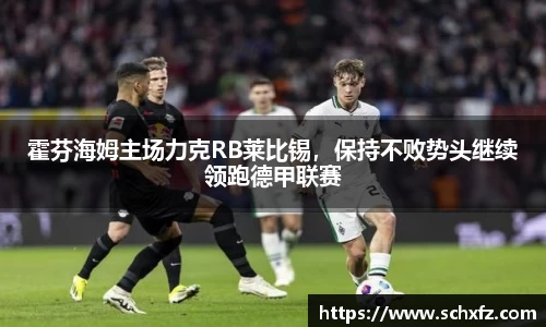 霍芬海姆主场力克RB莱比锡，保持不败势头继续领跑德甲联赛