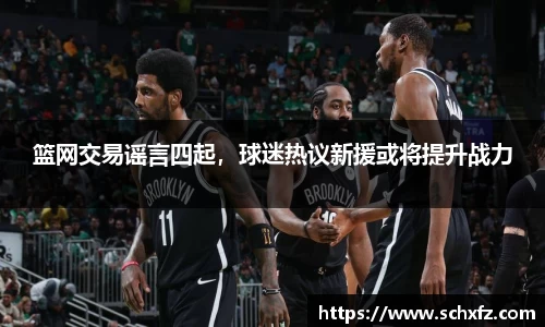 篮网交易谣言四起，球迷热议新援或将提升战力