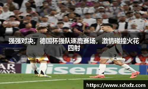 强强对决，德国杯强队逐鹿赛场，激情碰撞火花四射