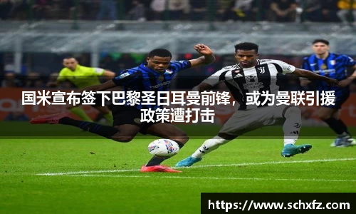 国米宣布签下巴黎圣日耳曼前锋，或为曼联引援政策遭打击