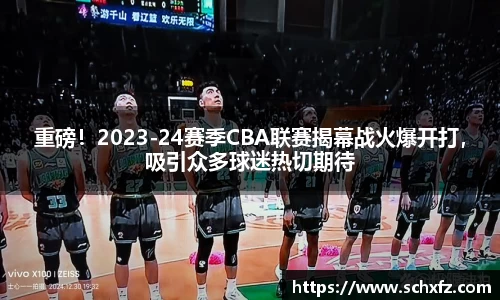 重磅！2023-24赛季CBA联赛揭幕战火爆开打，吸引众多球迷热切期待