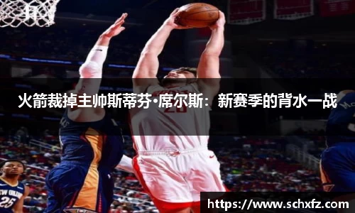 火箭裁掉主帅斯蒂芬·席尔斯：新赛季的背水一战