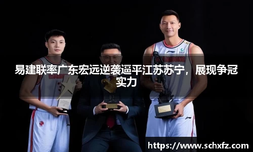易建联率广东宏远逆袭逼平江苏苏宁，展现争冠实力