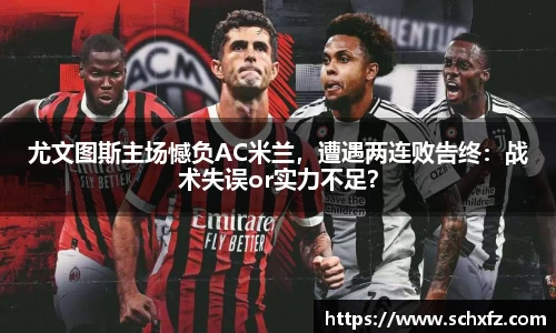 尤文图斯主场憾负AC米兰，遭遇两连败告终：战术失误or实力不足？