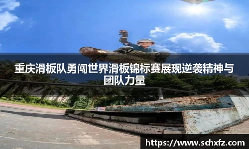 重庆滑板队勇闯世界滑板锦标赛展现逆袭精神与团队力量