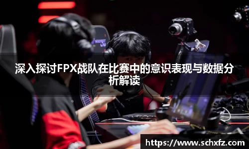 深入探讨FPX战队在比赛中的意识表现与数据分析解读