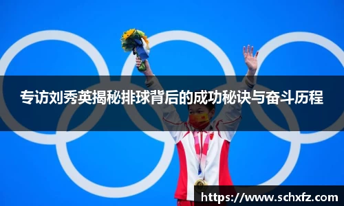 专访刘秀英揭秘排球背后的成功秘诀与奋斗历程