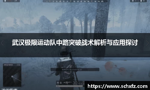 武汉极限运动队中路突破战术解析与应用探讨