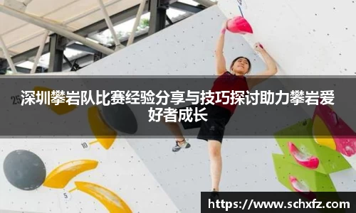 深圳攀岩队比赛经验分享与技巧探讨助力攀岩爱好者成长