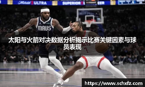 太阳与火箭对决数据分析揭示比赛关键因素与球员表现