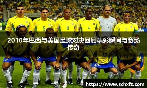 2010年巴西与美国足球对决回顾精彩瞬间与赛场传奇