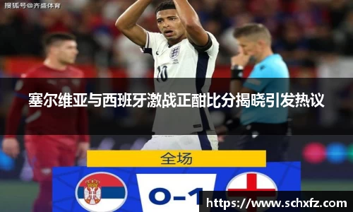 塞尔维亚与西班牙激战正酣比分揭晓引发热议