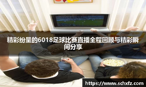 精彩纷呈的6018足球比赛直播全程回顾与精彩瞬间分享