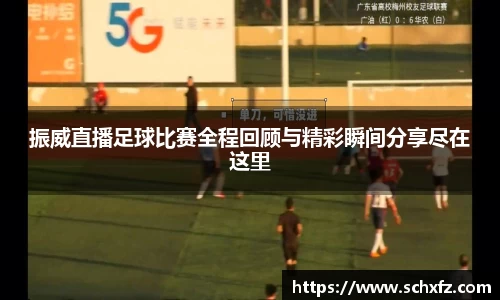 振威直播足球比赛全程回顾与精彩瞬间分享尽在这里