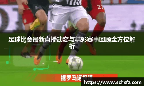 足球比赛最新直播动态与精彩赛事回顾全方位解析