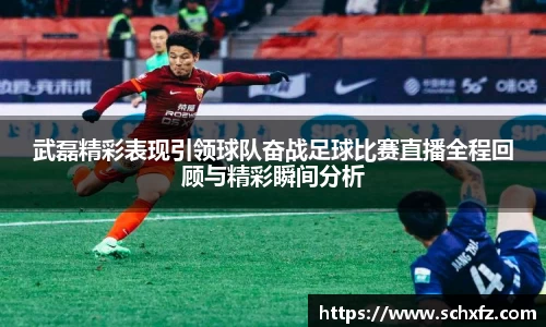 武磊精彩表现引领球队奋战足球比赛直播全程回顾与精彩瞬间分析