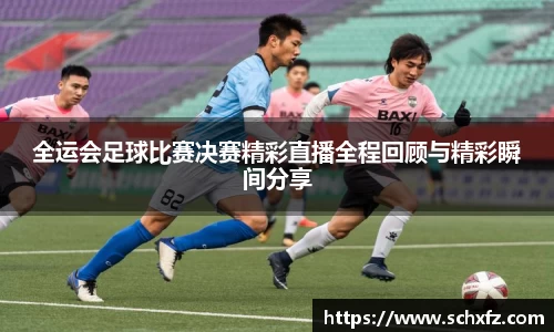 全运会足球比赛决赛精彩直播全程回顾与精彩瞬间分享