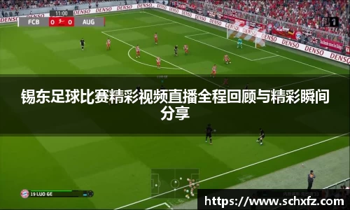 锡东足球比赛精彩视频直播全程回顾与精彩瞬间分享