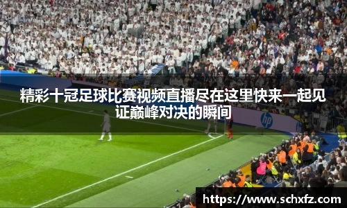 精彩十冠足球比赛视频直播尽在这里快来一起见证巅峰对决的瞬间