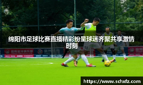 绵阳市足球比赛直播精彩纷呈球迷齐聚共享激情时刻