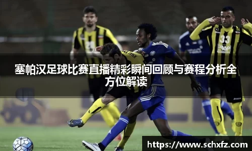 塞帕汉足球比赛直播精彩瞬间回顾与赛程分析全方位解读