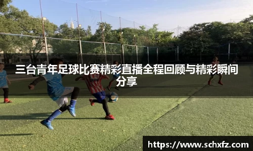 三台青年足球比赛精彩直播全程回顾与精彩瞬间分享