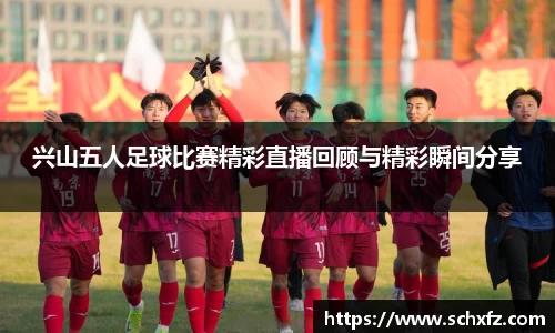 兴山五人足球比赛精彩直播回顾与精彩瞬间分享
