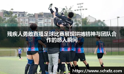 残疾人勇敢直播足球比赛展现拼搏精神与团队合作的感人瞬间