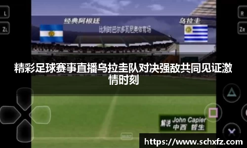 精彩足球赛事直播乌拉圭队对决强敌共同见证激情时刻