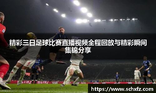 精彩三日足球比赛直播视频全程回放与精彩瞬间集锦分享