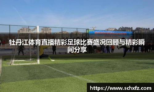牡丹江体育直播精彩足球比赛盛况回顾与精彩瞬间分享