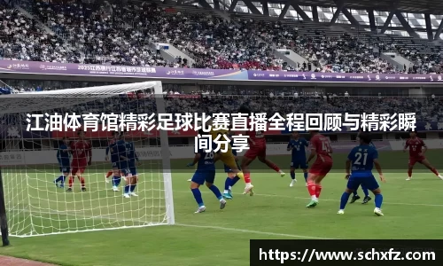 江油体育馆精彩足球比赛直播全程回顾与精彩瞬间分享