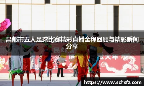 昌都市五人足球比赛精彩直播全程回顾与精彩瞬间分享