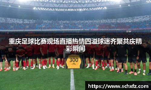 重庆足球比赛现场直播热情四溢球迷齐聚共庆精彩瞬间
