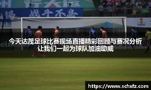 今天达茂足球比赛现场直播精彩回顾与赛况分析让我们一起为球队加油助威