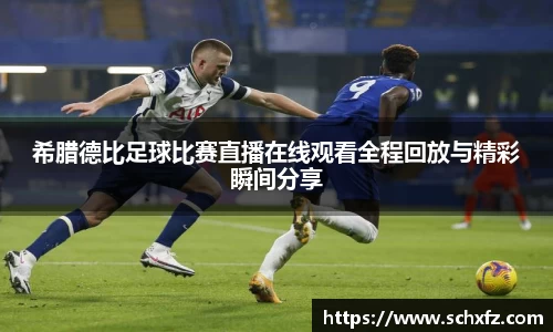 希腊德比足球比赛直播在线观看全程回放与精彩瞬间分享