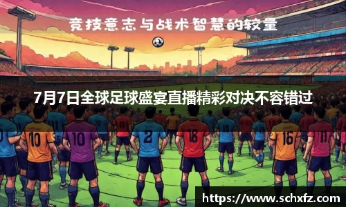 7月7日全球足球盛宴直播精彩对决不容错过