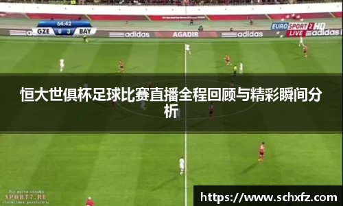 恒大世俱杯足球比赛直播全程回顾与精彩瞬间分析