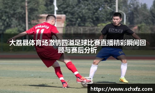 大荔县体育场激情四溢足球比赛直播精彩瞬间回顾与赛后分析