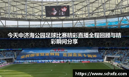 今天中济海公园足球比赛精彩直播全程回顾与精彩瞬间分享