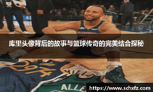 库里头像背后的故事与篮球传奇的完美结合探秘