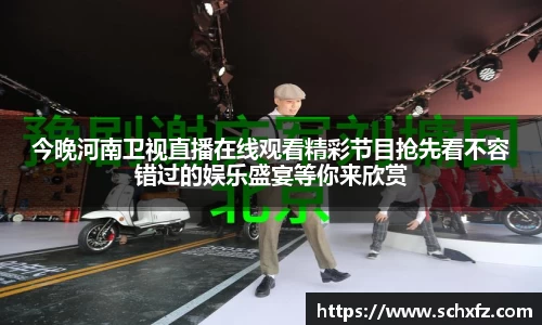 今晚河南卫视直播在线观看精彩节目抢先看不容错过的娱乐盛宴等你来欣赏